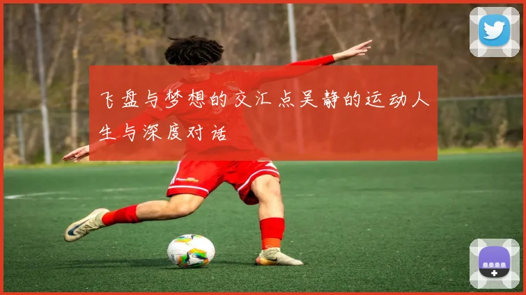 飞盘与梦想的交汇点吴静的运动人生与深度对话