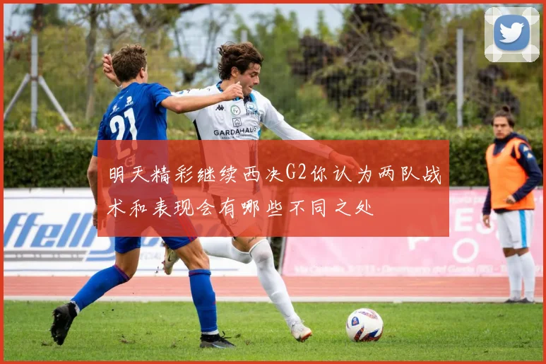 明天精彩继续西决G2你认为两队战术和表现会有哪些不同之处