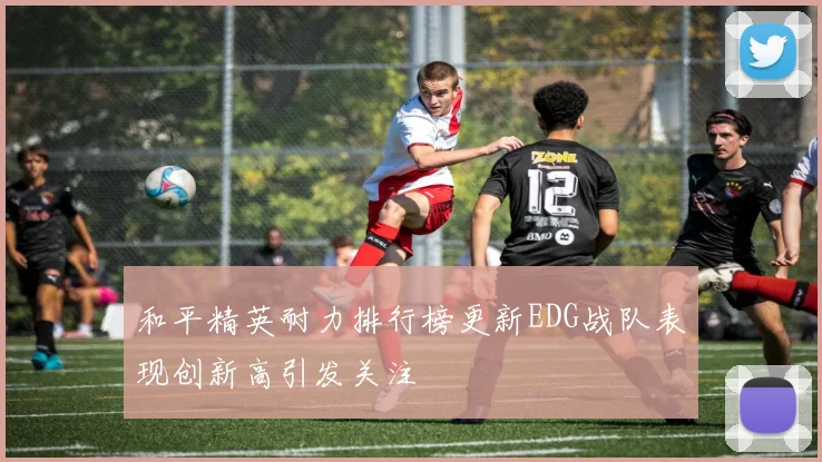 和平精英耐力排行榜更新EDG战队表现创新高引发关注