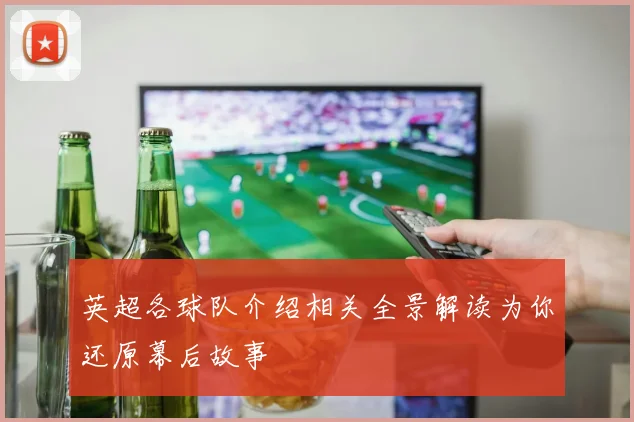 英超各球队介绍相关全景解读为你还原幕后故事