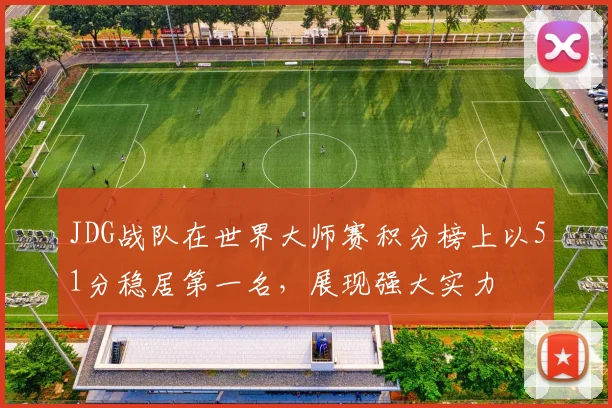 JDG战队在世界大师赛积分榜上以51分稳居第一名，展现强大实力