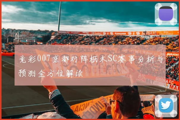 竞彩007京都对阵枥木SC赛事分析与预测全方位解读