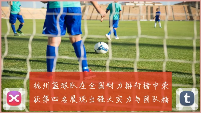 杭州篮球队在全国耐力排行榜中荣获第四名展现出强大实力与团队精神