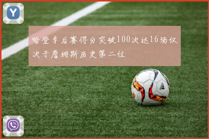哈登季后赛得分突破100次达16场仅次于詹姆斯历史第二位